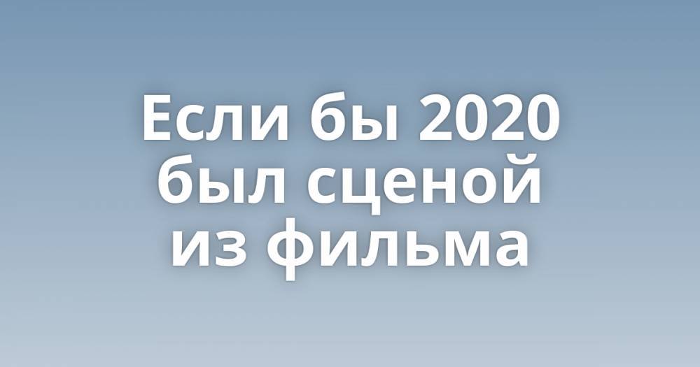 Бывшие 2020. Если бы 2020 был. Оказывается 2020. А 2020 был неплохой год. На самом деле 2020 был прекрасный год.