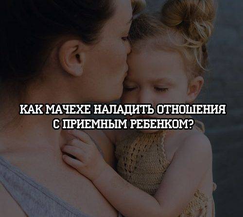 Как мачехе наладить отношения с приемным ребенком? - psihologii.ru