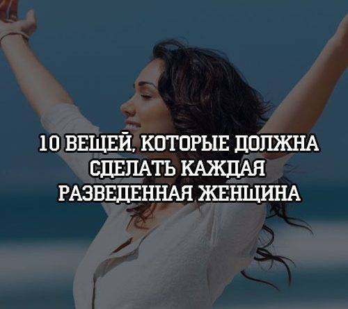 10 вещей, которые должна сделать каждая разведенная женщина - psihologii.ru