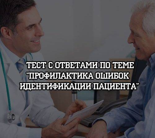 Тест с ответами по теме «Профилактика ошибок идентификации пациента « - psihologii.ru