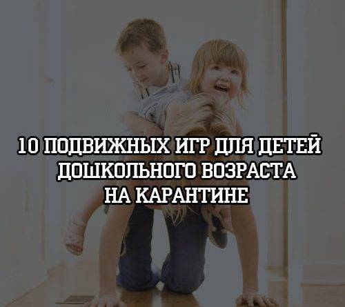 10 подвижных игр для детей дошкольного возраста на карантине - psihologii.ru