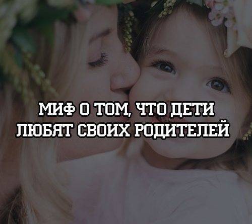 Миф о том, что дети любят своих родителей - psihologii.ru