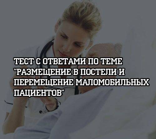 Тест с ответами по теме «Размещение в постели и перемещение маломобильных пациентов» - psihologii.ru