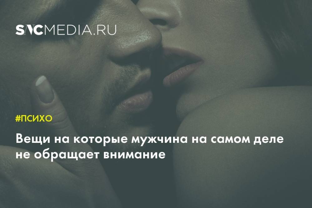 Не туда смотришь: вещи, на которые мужчина на самом деле не обращает внимание - sncmedia.ru