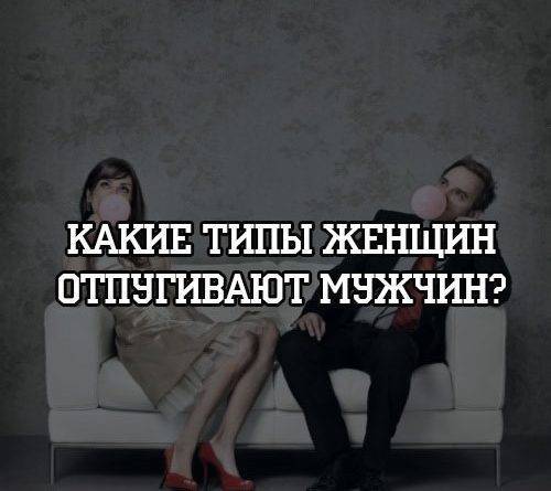 Какие типы женщин отпугивают мужчин? - psihologii.ru