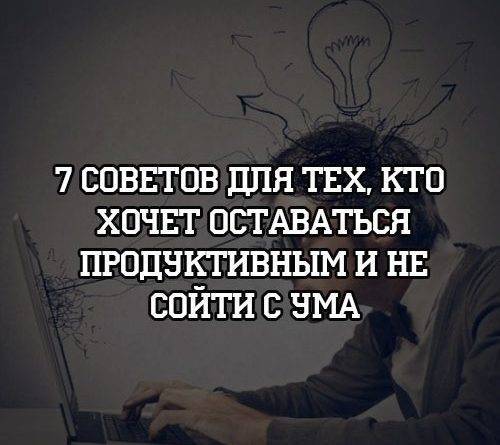 7 советов для тех, кто хочет оставаться продуктивным и не сойти с ума - psihologii.ru