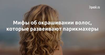 Мифы об окрашивании волос, которые развеивают парикмахеры - 7days.ru