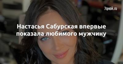 Настасья Самбурская - Настасья Сабурская впервые показала любимого мужчину - 7days.ru