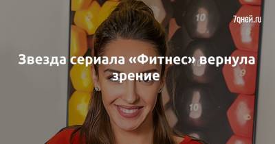 Звезда сериала «Фитнес» вернула зрение - 7days.ru
