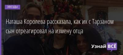 Наталья Королева - Ксения Собчак - Наташа Королева рассказала, как их с Тарзаном сын отреагировал на измену отца - uznayvse.ru