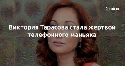 Виктория Тарасова - Виктория Тарасова стала жертвой телефонного маньяка - 7days.ru