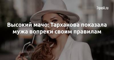 Глафира Тарханова - Высокий мачо: Тарханова показала мужа вопреки своим правилам - 7days.ru
