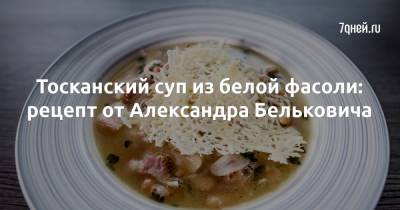 Тосканский суп из белой фасоли: рецепт от Александра Бельковича - 7days.ru