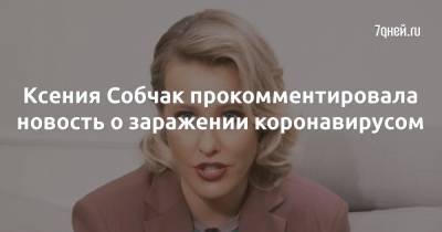Ксения Собчак - Ксения Собчак прокомментировала новость о заражении коронавирусом - 7days.ru