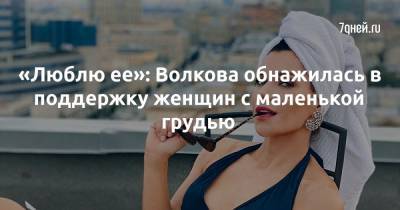 Екатерина Волкова - «Люблю ее»: Волкова обнажилась в поддержку женщин с маленькой грудью - 7days.ru