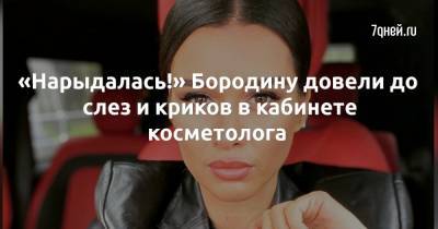 Ксения Бородина - «Нарыдалась!» Бородину довели до слез и криков в кабинете косметолога - 7days.ru