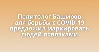 Политолог Баширов для борьбы с COVID-19 предложил маркировать людей повязками - porosenka.net - Лнр