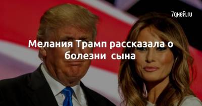 Дональд Трамп - Мелания Трамп - Мелания Трамп рассказала о болезни сына - 7days.ru