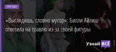 Вильям Айлиш - «Выглядишь, словно мусор»: Билли Айлиш ответила на травлю из-за своей фигуры - uznayvse.ru