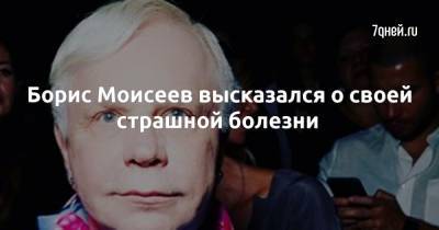 Борис Моисеев - Борис Моисеев высказался о своей страшной болезни - 7days.ru