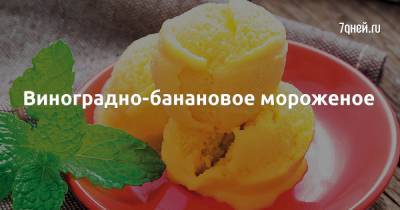 Виноградно-банановое мороженое - 7days.ru