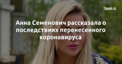 Анна Семенович - Анна Семенович рассказала о последствиях перенесенного коронавируса - 7days.ru