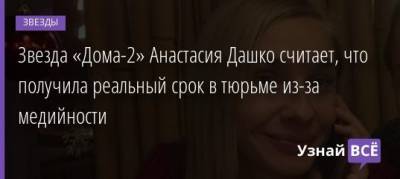 Ксения Бородина - Звезда «Дома-2» Анастасия Дашко считает, что получила реальный срок в тюрьме из-за медийности - uznayvse.ru