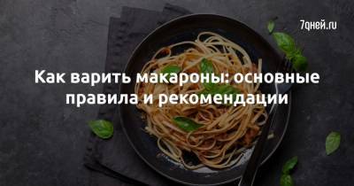 Как варить макароны: основные правила и рекомендации - 7days.ru