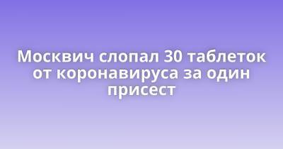 Москвич слопал 30 таблеток от коронавируса за один присест - porosenka.net - Москва