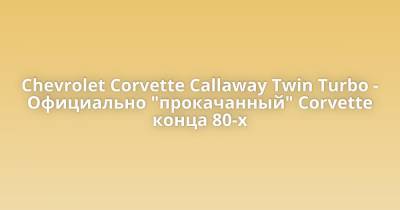 Chevrolet Corvette Callaway Twin Turbo - Официально "прокачанный" Corvette конца 80-х - porosenka.net - штат Коннектикут - штат Кентукки - county Green