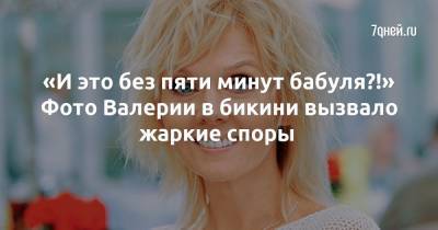 «И это без пяти минут бабуля?!» Фото Валерии в бикини вызвало жаркие споры - 7days.ru