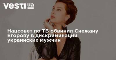 Снежана Егорова - Нацсовет по ТВ обвинил Снежану Егорову в дискриминации украинских мужчин - vesti.ua - Украина