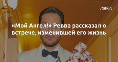 «Мой Ангел!» Ревва рассказал о встрече, изменившей его жизнь - 7days.ru