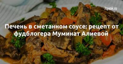 Печень в сметанном соусе: рецепт от фудблогера Муминат Алиевой - 7days.ru