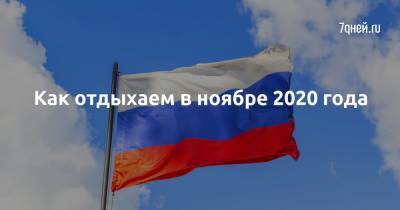 Как отдыхаем в ноябре 2020 года - 7days.ru - Россия