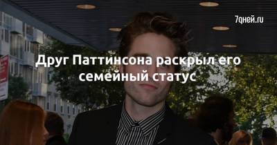 Роберт Паттинсон - Друг Паттинсона раскрыл его семейный статус - 7days.ru