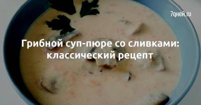 Грибной суп-пюре со сливками: классический рецепт - 7days.ru