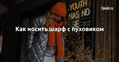 Как носить шарф с пуховиком - 7days.ru