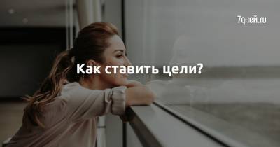 Как ставить цели? - 7days.ru