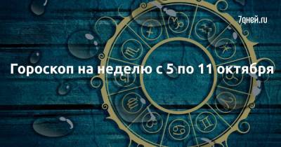 Гороскоп на неделю с 5 по 11 октября - 7days.ru