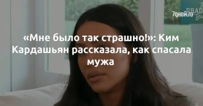 Ким Кардашьян - Канье Уэста - «Мне было так страшно!»: Ким Кардашьян рассказала, как спасала мужа - 7days.ru