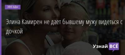 Элина Камирен не дает бывшему мужу видеться с дочкой - uznayvse.ru