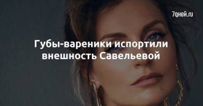 Александра Савельева - Губы-вареники испортили внешность Савельевой - 7days.ru