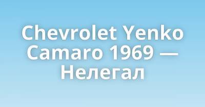 Chevrolet Yenko Camaro 1969 — Нелегал - porosenka.net - Сша