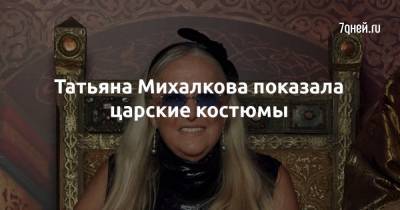 Татьяна Михалкова - Татьяна Михалкова показала царские костюмы - 7days.ru - Россия