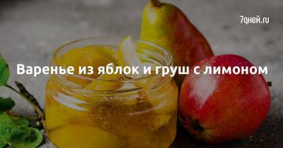 Варенье из яблок и груш с лимоном - 7days.ru