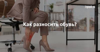Как разносить обувь? - 7days.ru