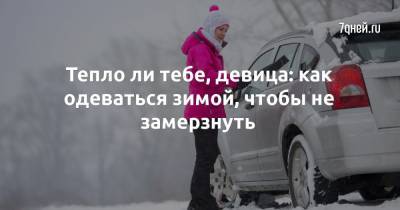 Тепло ли тебе, девица: как одеваться зимой, чтобы не замерзнуть - 7days.ru