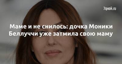 Моника Беллуччи - Маме и не снилось: дочка Моники Беллуччи уже затмила свою маму - 7days.ru