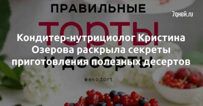 Кондитер-нутрициолог Кристина Озерова раскрыла секреты приготовления полезных десертов - 7days.ru